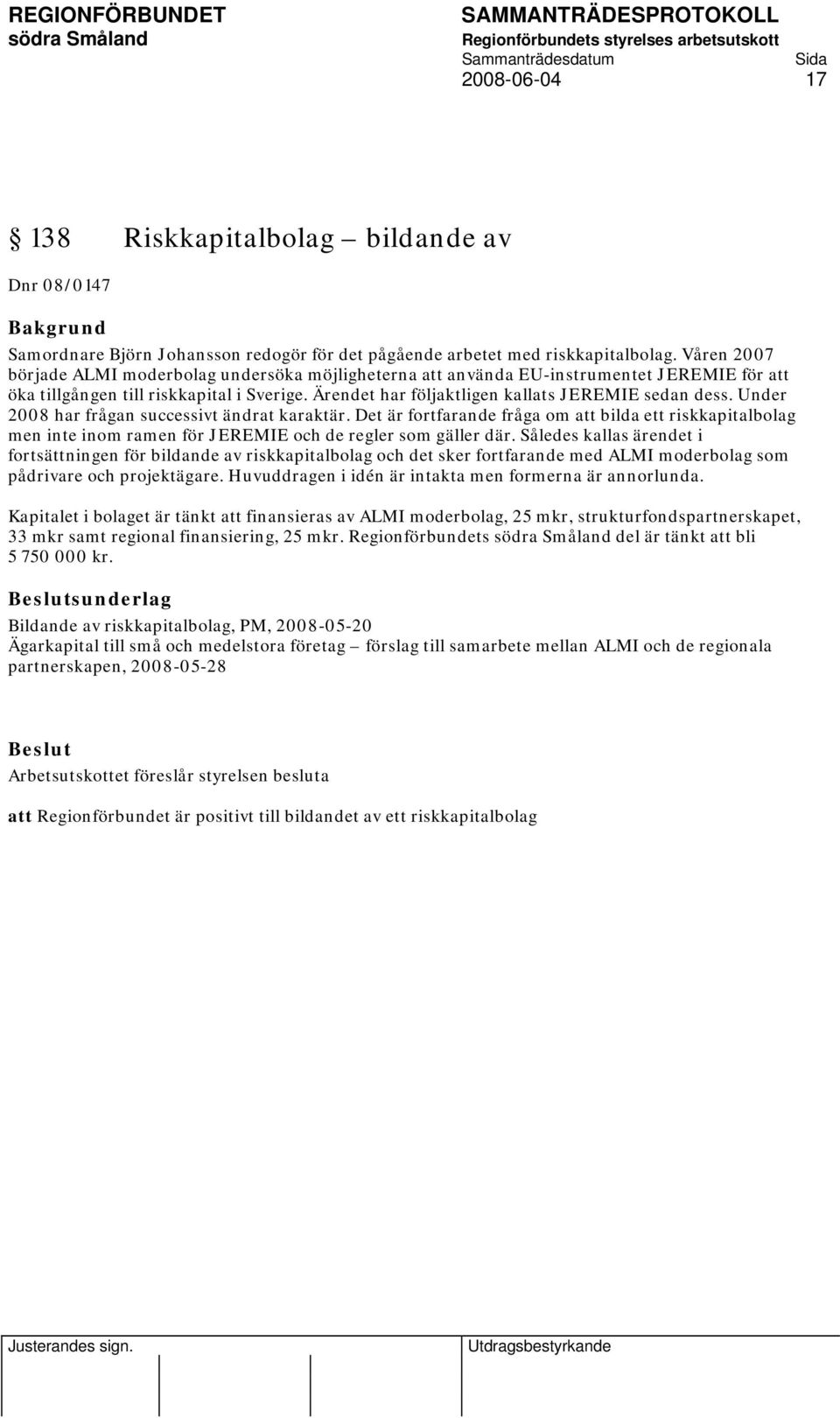 Under 2008 har frågan successivt ändrat karaktär. Det är fortfarande fråga om att bilda ett riskkapitalbolag men inte inom ramen för JEREMIE och de regler som gäller där.