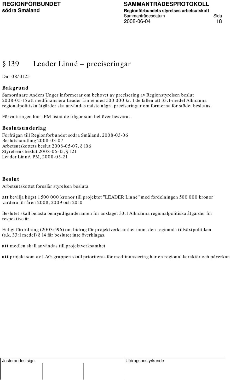 sunderlag Förfrågan till Regionförbundet, 2008-03-06 shandling 2008-03-07 Arbetsutskottets beslut 2008-05-07, 106 Styrelsens beslut 2008-05-15, 121 Leader Linné, PM, 2008-05-21 Arbetsutskottet