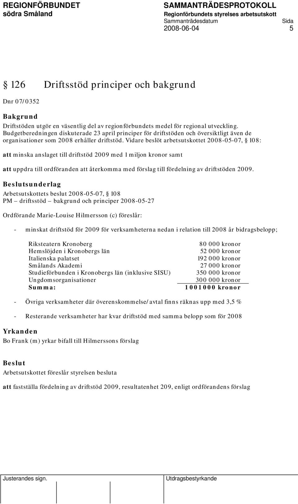 Vidare beslöt arbetsutskottet 2008-05-07, 108: att minska anslaget till driftstöd 2009 med 1 miljon kronor samt att uppdra till ordföranden att återkomma med förslag till fördelning av driftstöden