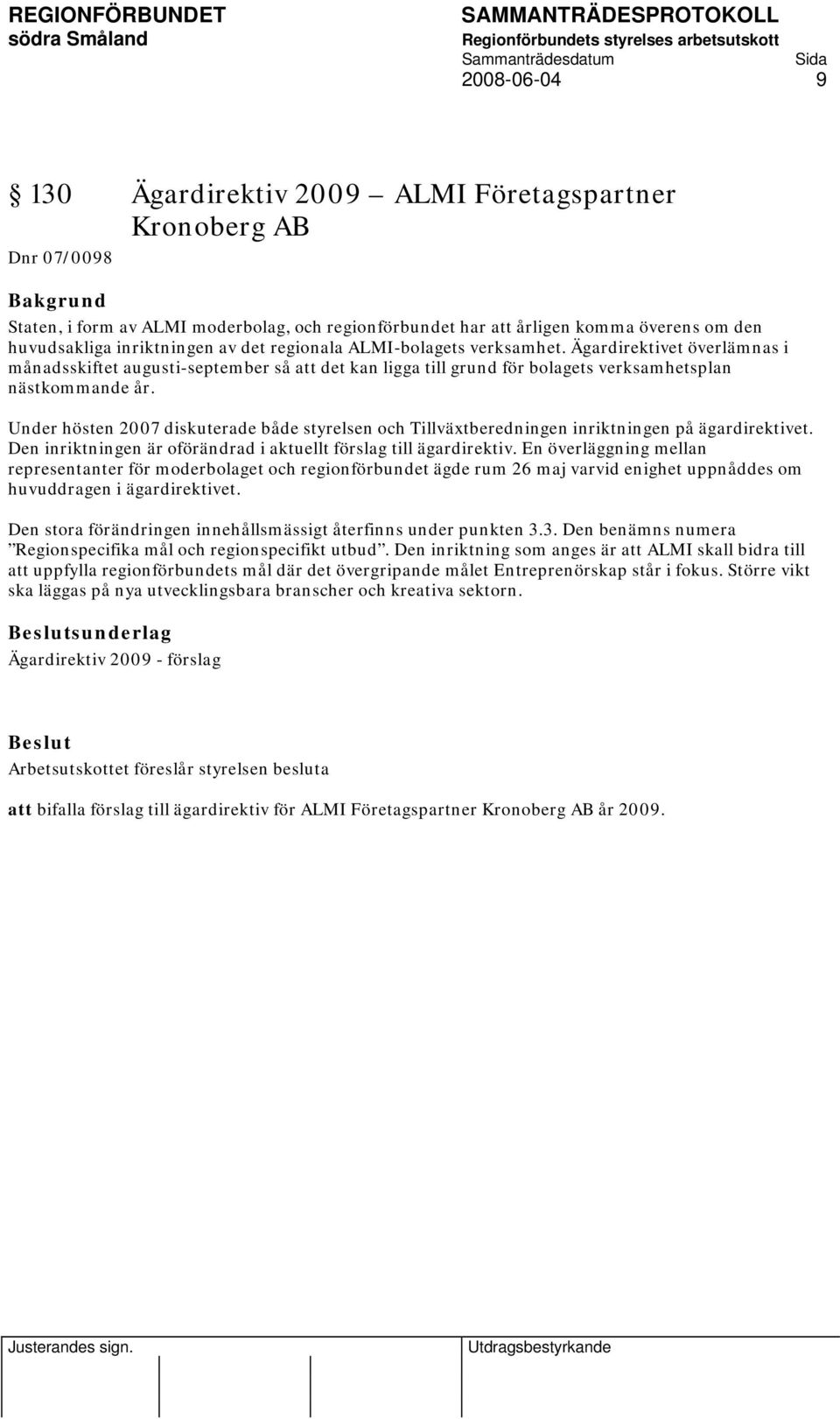 Under hösten 2007 diskuterade både styrelsen och Tillväxtberedningen inriktningen på ägardirektivet. Den inriktningen är oförändrad i aktuellt förslag till ägardirektiv.