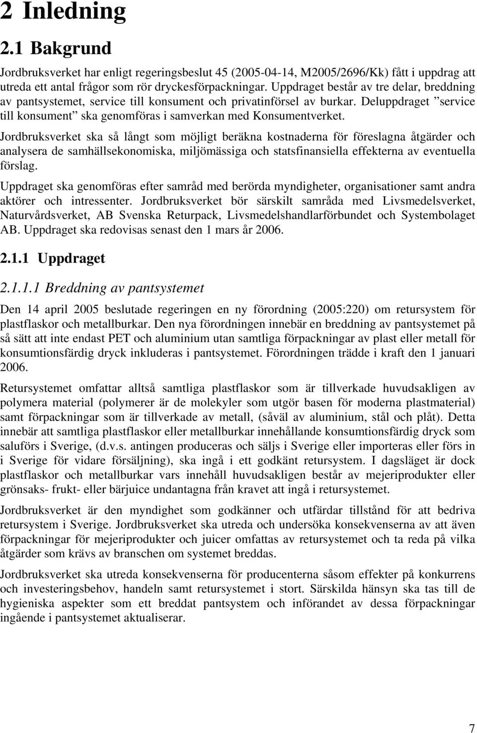 Jordbruksverket ska så långt som möjligt beräkna kostnaderna för föreslagna åtgärder och analysera de samhällsekonomiska, miljömässiga och statsfinansiella effekterna av eventuella förslag.