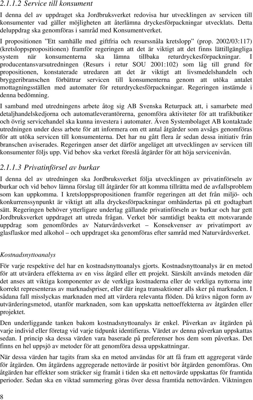 2002/03:117) (kretsloppspropositionen) framför regeringen att det är viktigt att det finns lättillgängliga system när konsumenterna ska lämna tillbaka returdryckesförpackningar.