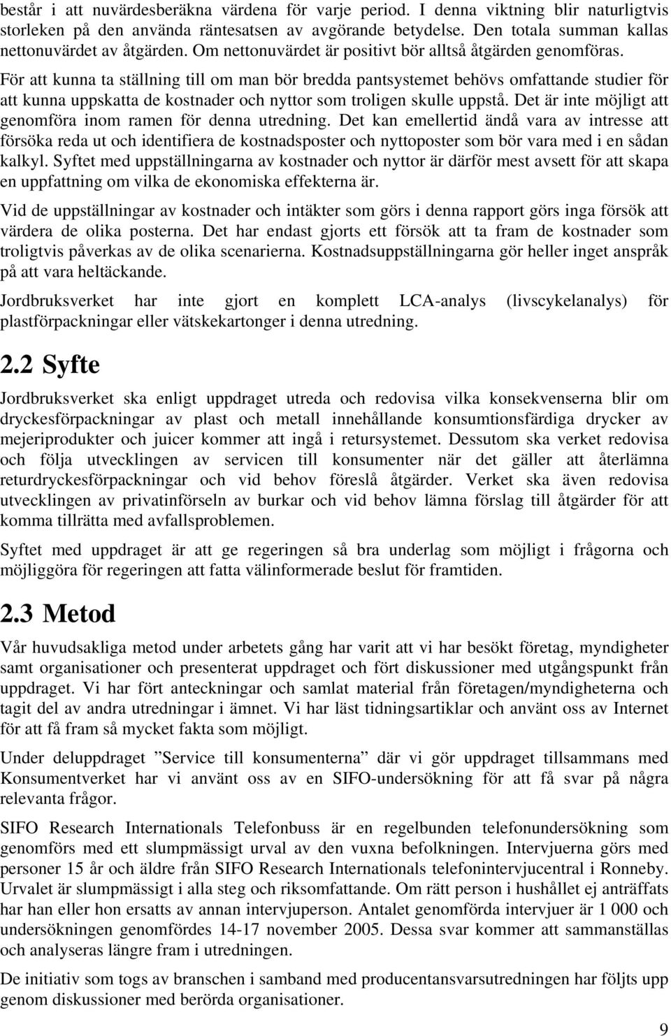 För att kunna ta ställning till om man bör bredda pantsystemet behövs omfattande studier för att kunna uppskatta de kostnader och nyttor som troligen skulle uppstå.