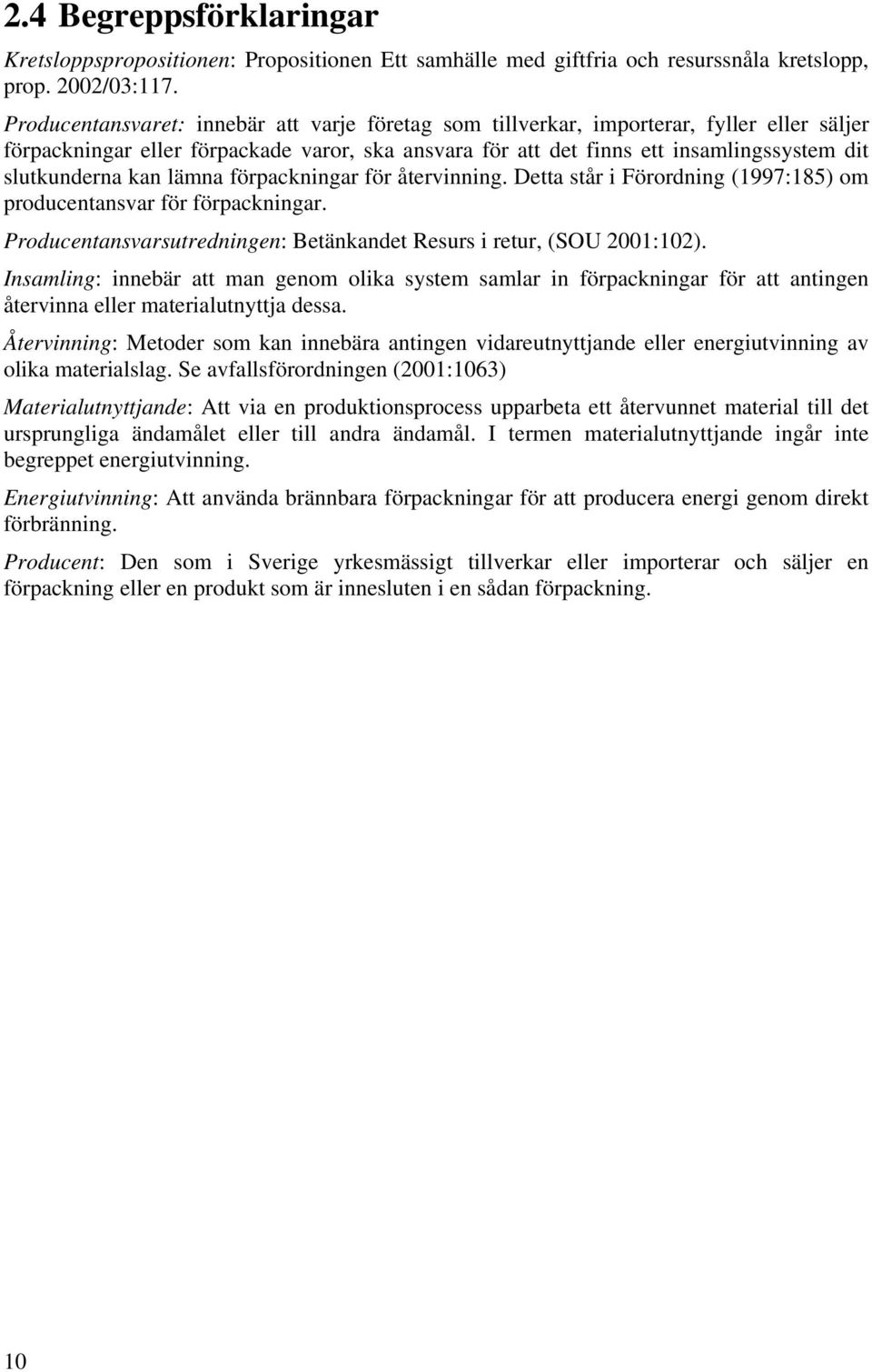 kan lämna förpackningar för återvinning. Detta står i Förordning (1997:185) om producentansvar för förpackningar. Producentansvarsutredningen: Betänkandet Resurs i retur, (SOU 2001:102).