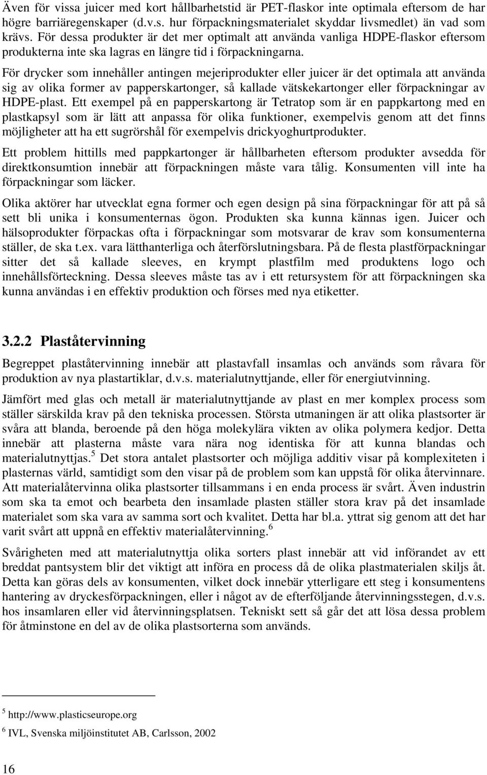 För drycker som innehåller antingen mejeriprodukter eller juicer är det optimala att använda sig av olika former av papperskartonger, så kallade vätskekartonger eller förpackningar av HDPE-plast.