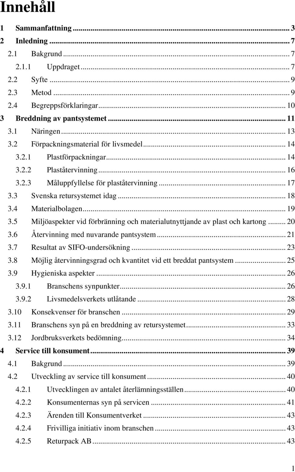 4 Materialbolagen... 19 3.5 Miljöaspekter vid förbränning och materialutnyttjande av plast och kartong... 20 3.6 Återvinning med nuvarande pantsystem... 21 3.7 Resultat av SIFO-undersökning... 23 3.