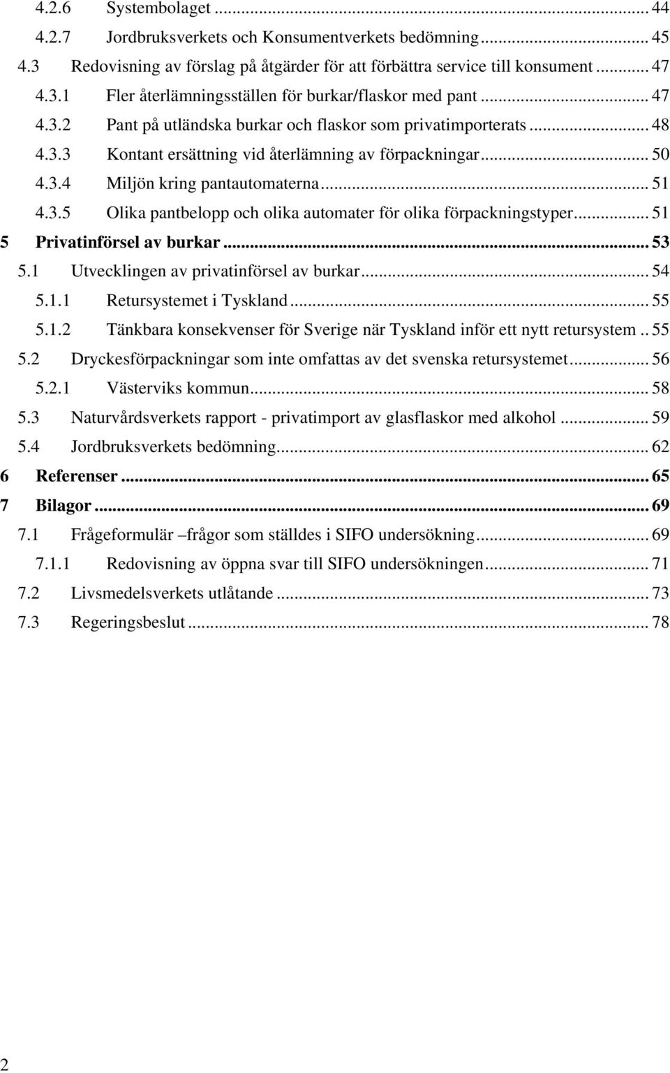 .. 51 5 Privatinförsel av burkar... 53 5.1 Utvecklingen av privatinförsel av burkar... 54 5.1.1 Retursystemet i Tyskland... 55 5.1.2 Tänkbara konsekvenser för Sverige när Tyskland inför ett nytt retursystem.