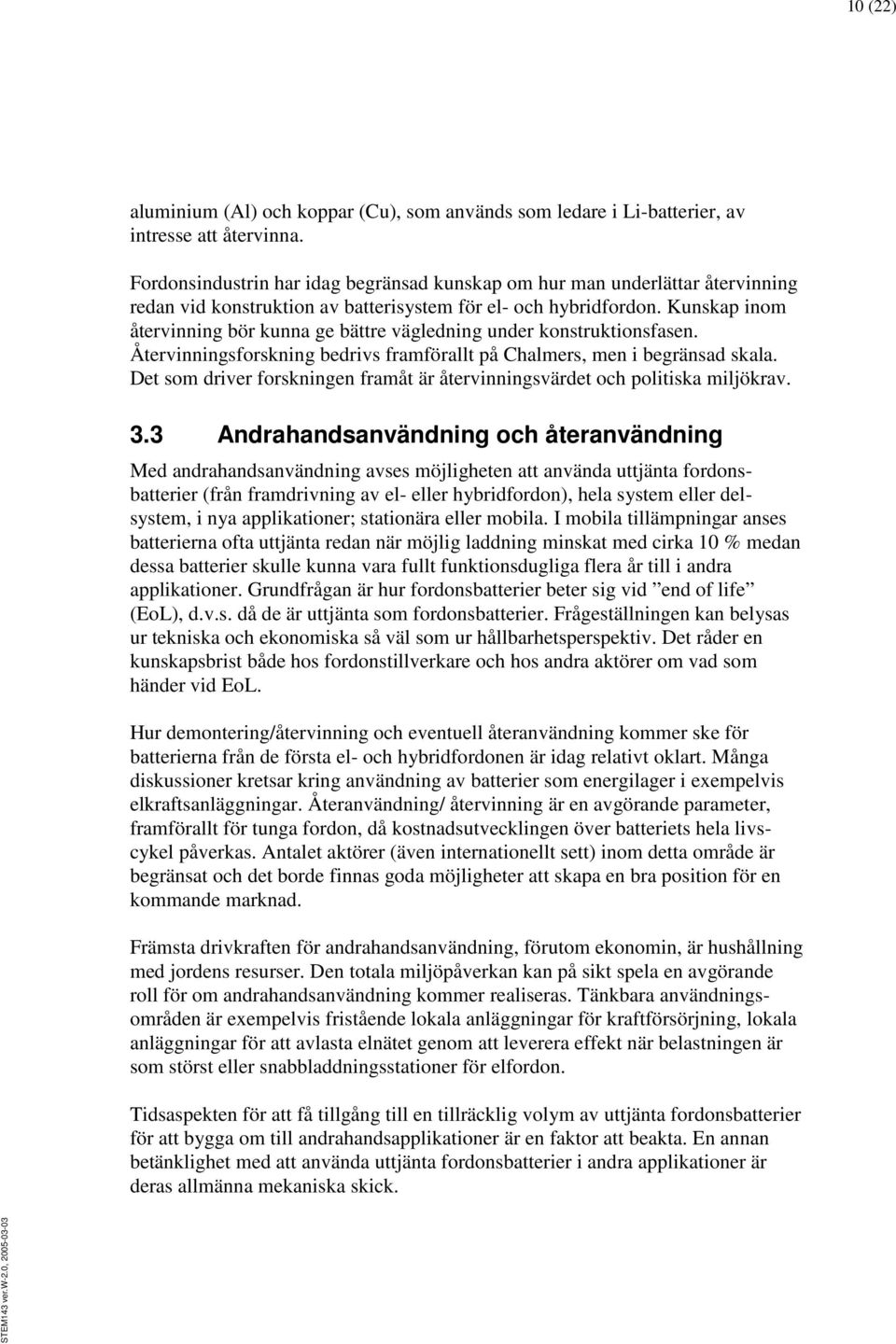 Kunskap inom återvinning bör kunna ge bättre vägledning under konstruktionsfasen. Återvinningsforskning bedrivs framförallt på Chalmers, men i begränsad skala.