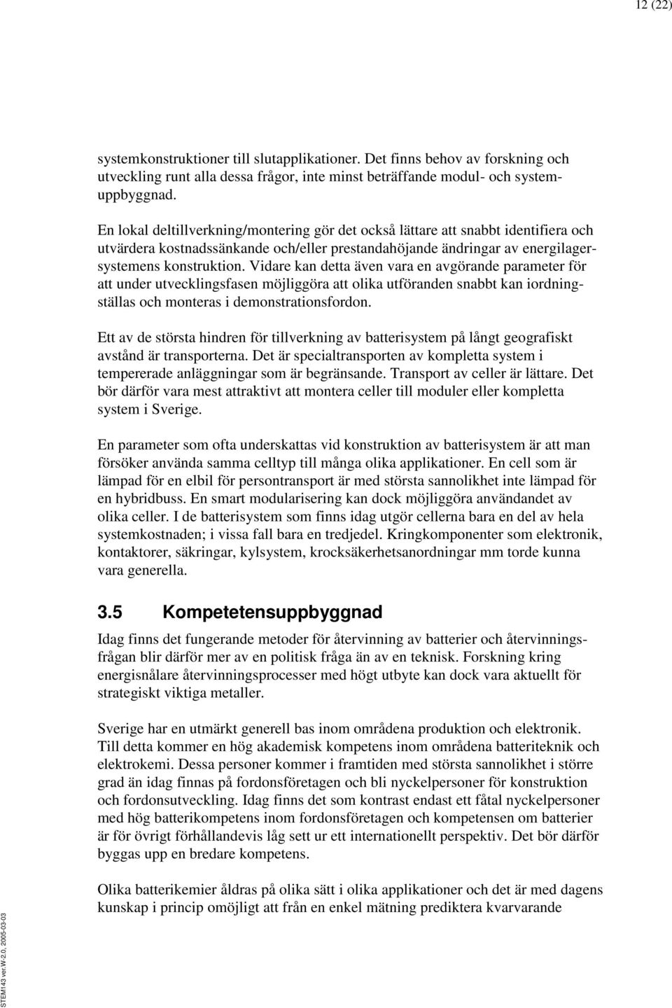 Vidare kan detta även vara en avgörande parameter för att under utvecklingsfasen möjliggöra att olika utföranden snabbt kan iordningställas och monteras i demonstrationsfordon.