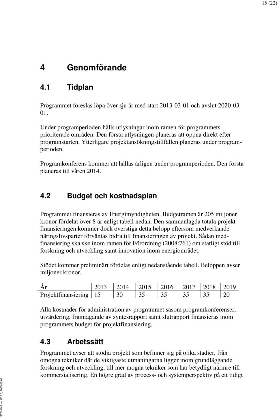 Ytterligare projektansökningstillfällen planeras under programperioden. Programkonferens kommer att hållas årligen under programperioden. Den första planeras till våren 2014. 4.