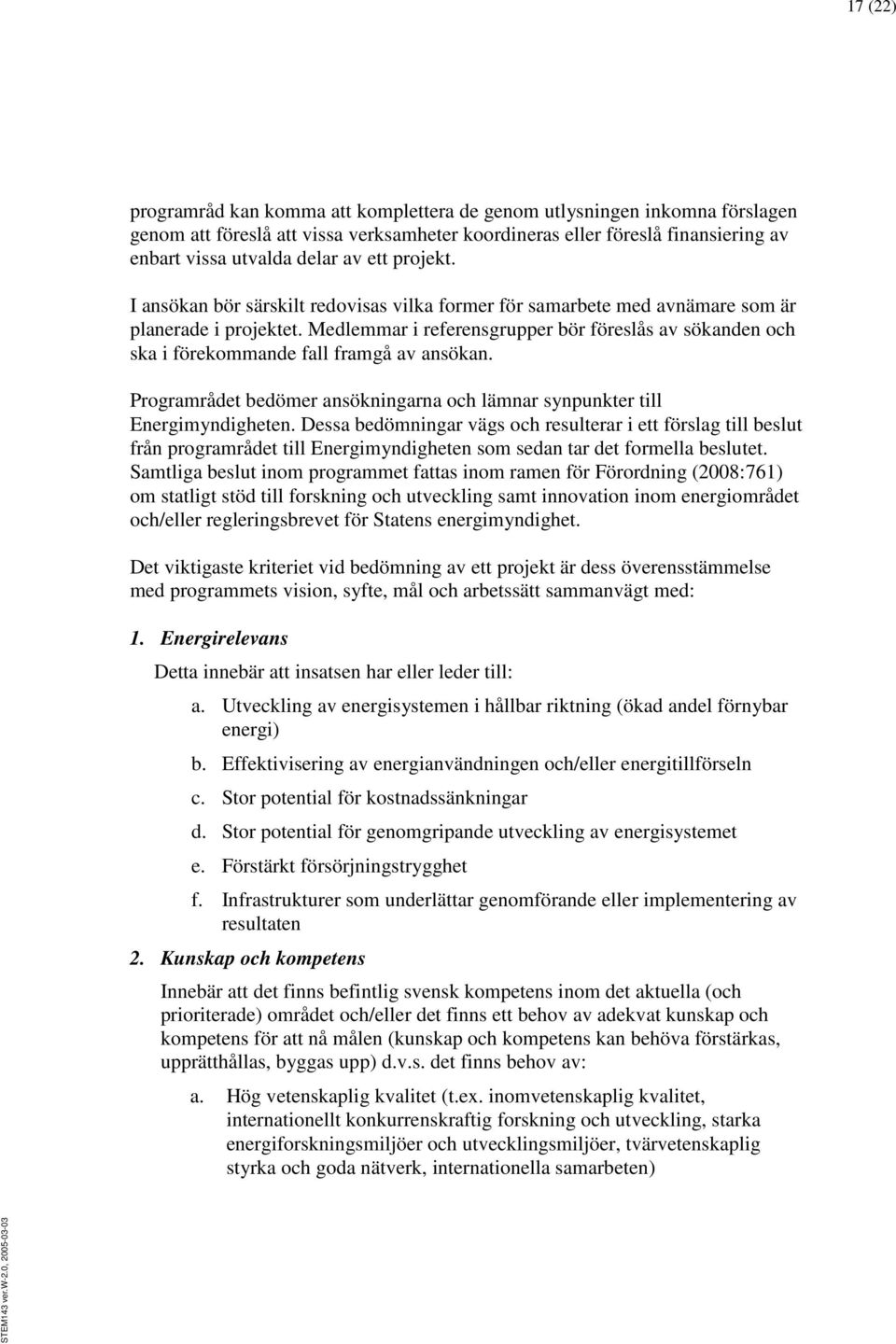 Medlemmar i referensgrupper bör föreslås av sökanden och ska i förekommande fall framgå av ansökan. Programrådet bedömer ansökningarna och lämnar synpunkter till Energimyndigheten.