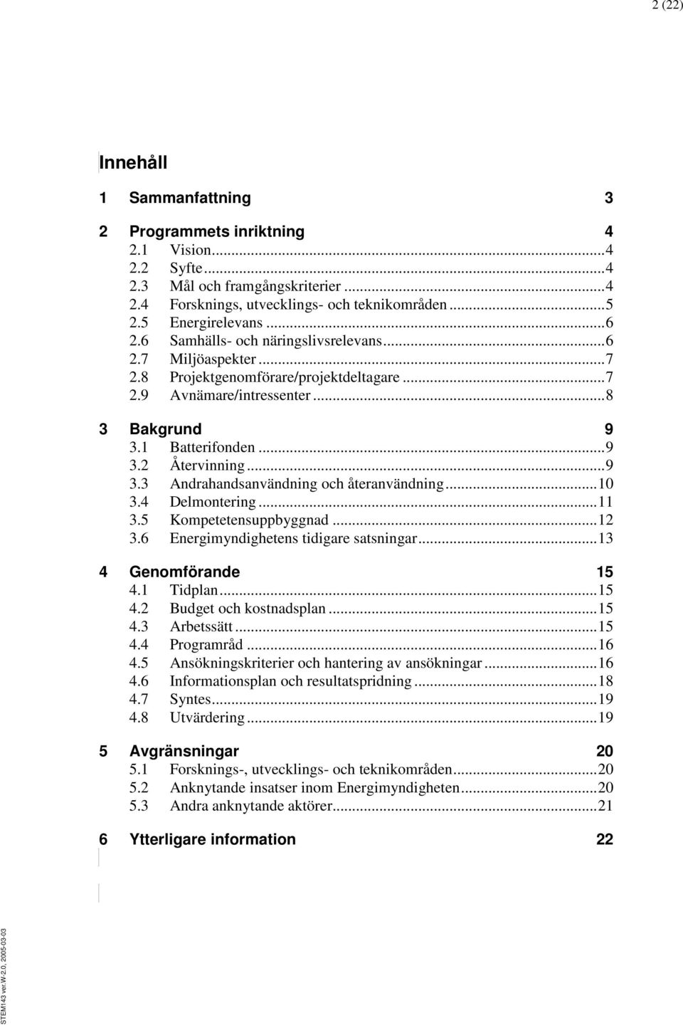 .. 9 3.3 Andrahandsanvändning och återanvändning... 10 3.4 Delmontering... 11 3.5 Kompetetensuppbyggnad... 12 3.6 Energimyndighetens tidigare satsningar... 13 4 Genomförande 15 4.