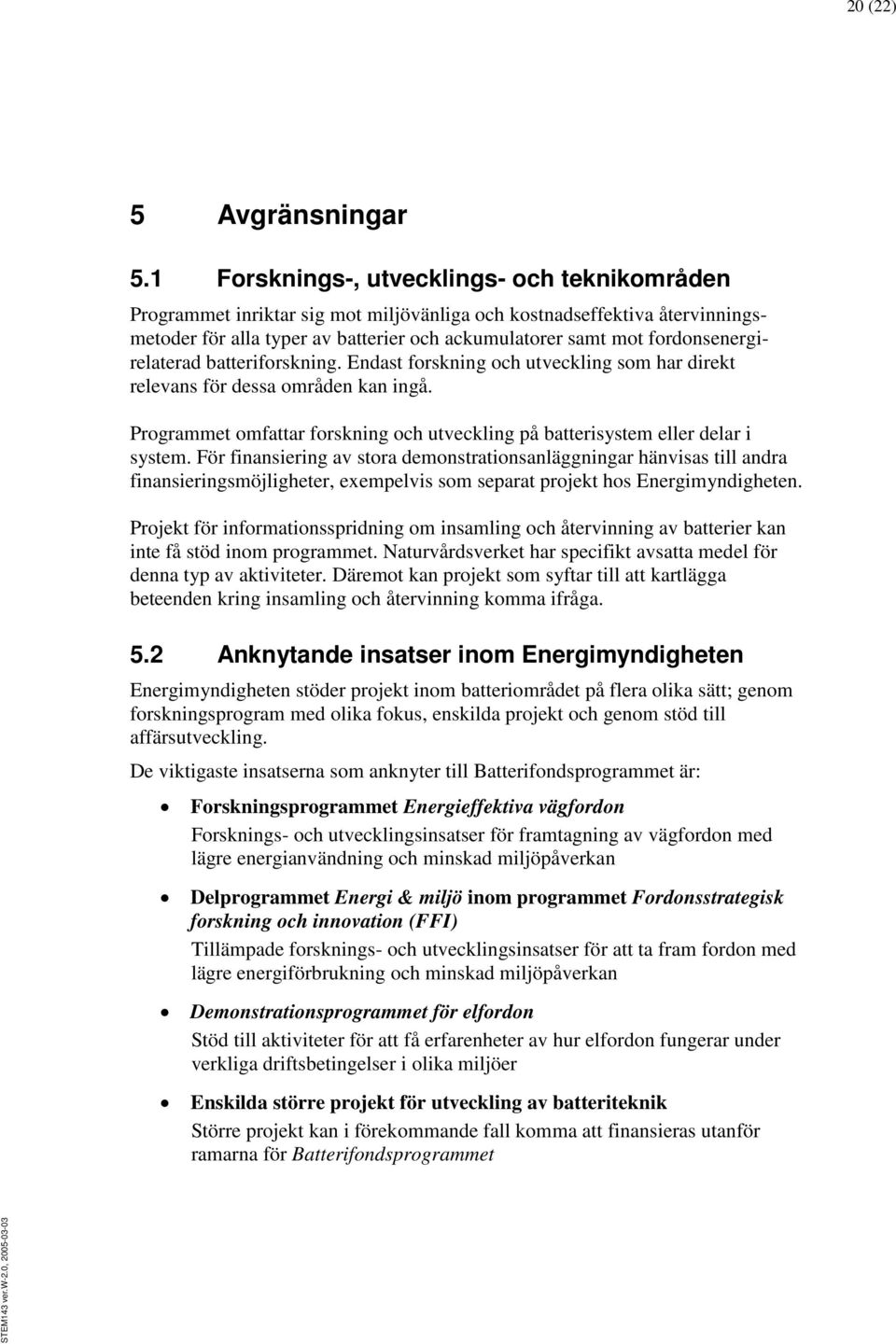 fordonsenergirelaterad batteriforskning. Endast forskning och utveckling som har direkt relevans för dessa områden kan ingå.