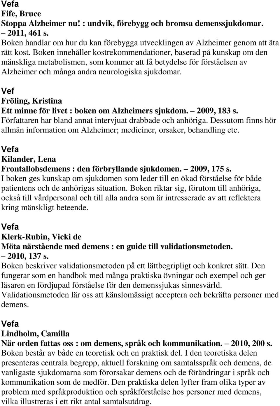 Vef Fröling, Kristina Ett minne för livet : boken om Alzheimers sjukdom. 2009, 183 s. Författaren har bland annat intervjuat drabbade och anhöriga.