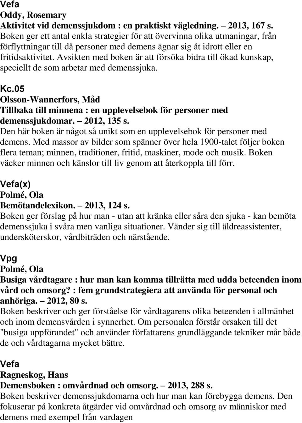 Avsikten med boken är att försöka bidra till ökad kunskap, speciellt de som arbetar med demenssjuka. Kc.