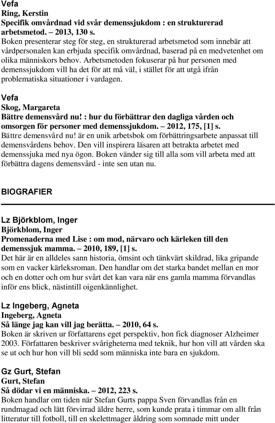 Arbetsmetoden fokuserar på hur personen med demenssjukdom vill ha det för att må väl, i stället för att utgå ifrån problematiska situationer i vardagen. Skog, Margareta Bättre demensvård nu!