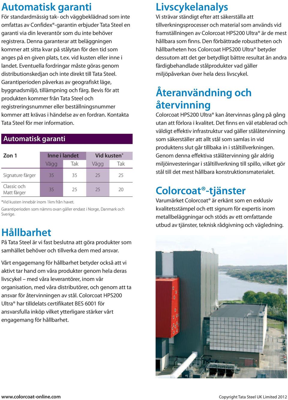 Eventuella fordringar måste göras genom distributionskedjan och inte direkt till Tata Steel. Garantiperioden påverkas av geografiskt läge, byggnadsmiljö, tillämpning och färg.