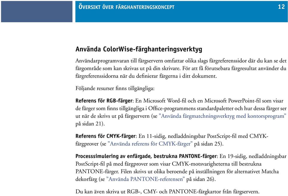 Följande resurser finns tillgängliga: Referens för RGB-färger: En Microsoft Word-fil och en Microsoft PowerPoint-fil som visar de färger som finns tillgängliga i Office-programmens standardpaletter