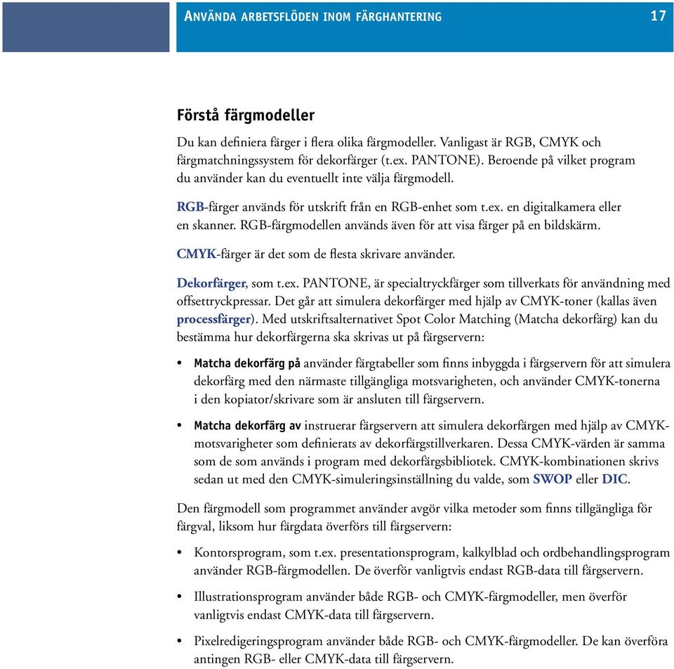 RGB-färgmodellen används även för att visa färger på en bildskärm. CMYK-färger är det som de flesta skrivare använder. Dekorfärger, som t.ex.