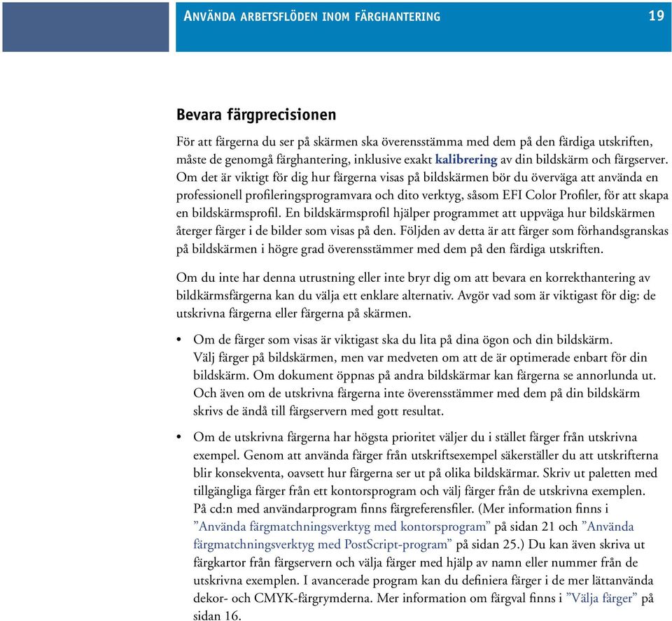 Om det är viktigt för dig hur färgerna visas på bildskärmen bör du överväga att använda en professionell profileringsprogramvara och dito verktyg, såsom EFI Color Profiler, för att skapa en