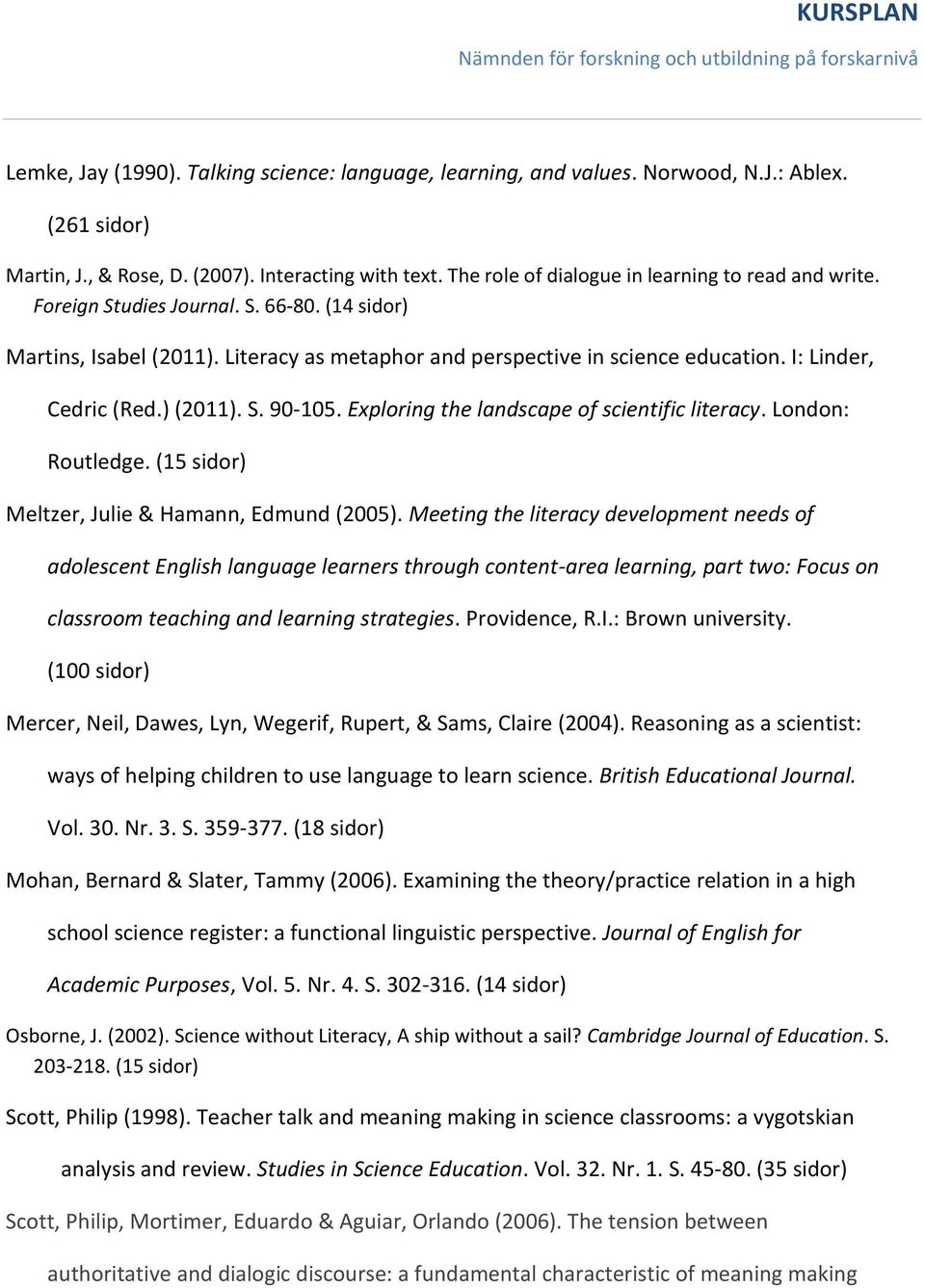 I: Linder, Cedric (Red.) (2011). S. 90-105. Exploring the landscape of scientific literacy. London: Routledge. (15 sidor) Meltzer, Julie & Hamann, Edmund (2005).