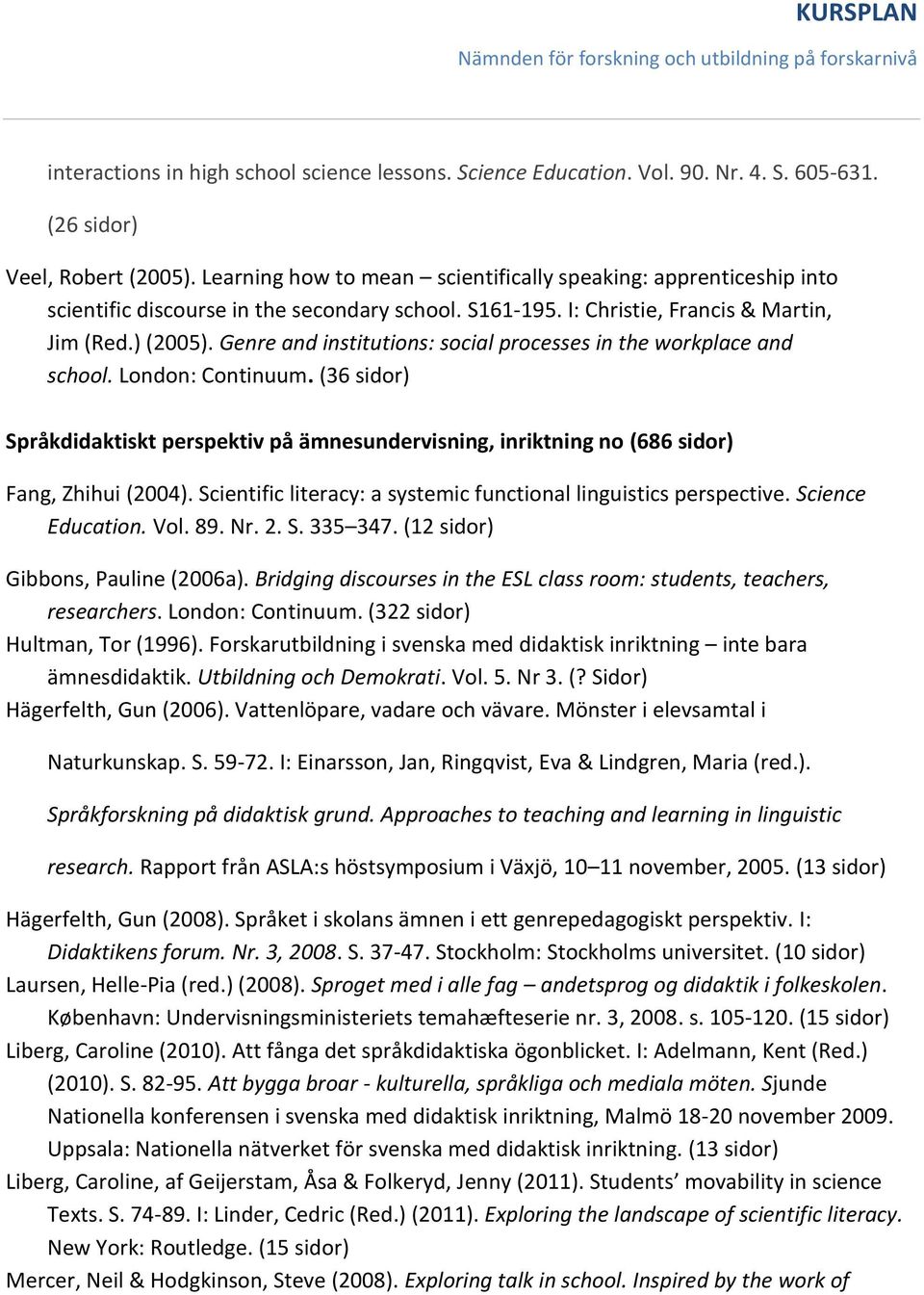 Genre and institutions: social processes in the workplace and school. London: Continuum. (36 sidor) Språkdidaktiskt perspektiv på ämnesundervisning, inriktning no (686 sidor) Fang, Zhihui (2004).