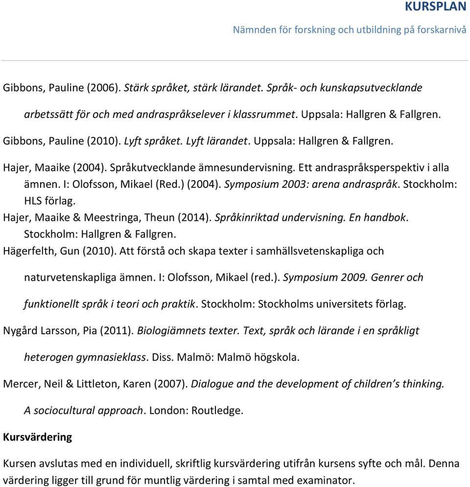 Symposium 2003: arena andraspråk. Stockholm: HLS förlag. Hajer, Maaike & Meestringa, Theun (2014). Språkinriktad undervisning. En handbok. Stockholm: Hallgren & Fallgren. Hägerfelth, Gun (2010).