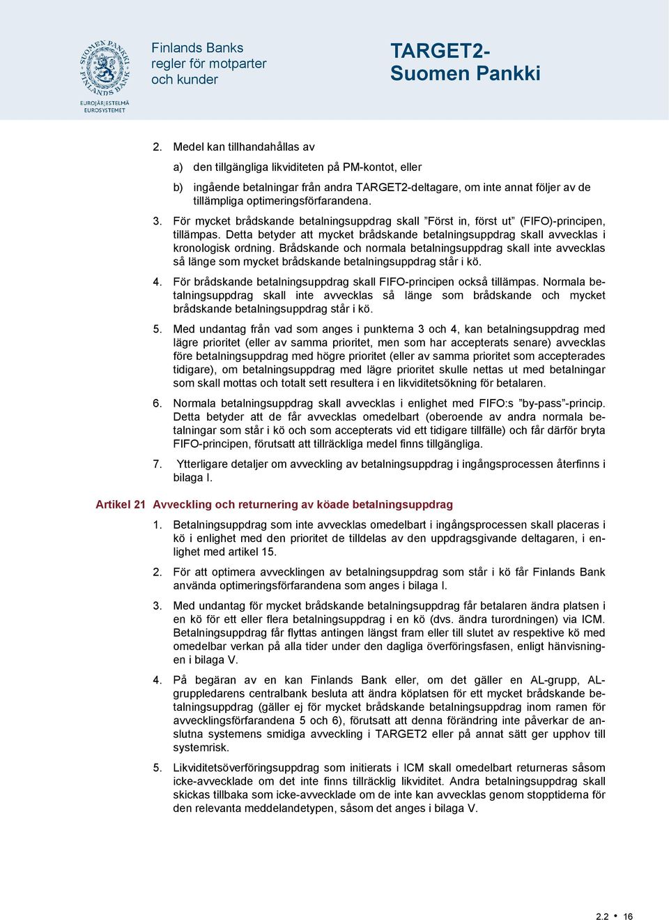 3. För mycket brådskande betalningsuppdrag skall Först in, först ut (FIFO)-principen, tillämpas. Detta betyder att mycket brådskande betalningsuppdrag skall avvecklas i kronologisk ordning.