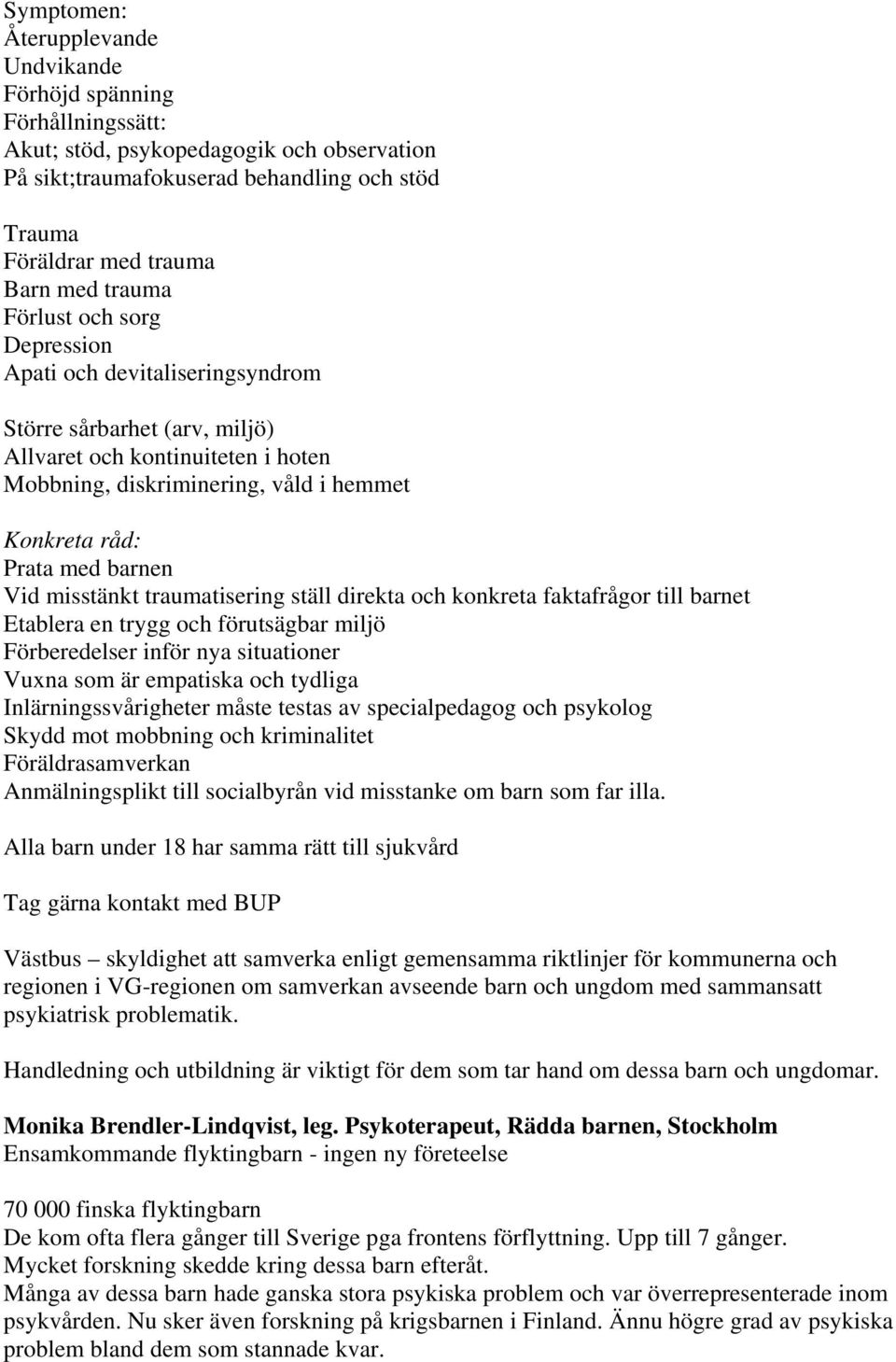 barnen Vid misstänkt traumatisering ställ direkta och konkreta faktafrågor till barnet Etablera en trygg och förutsägbar miljö Förberedelser inför nya situationer Vuxna som är empatiska och tydliga