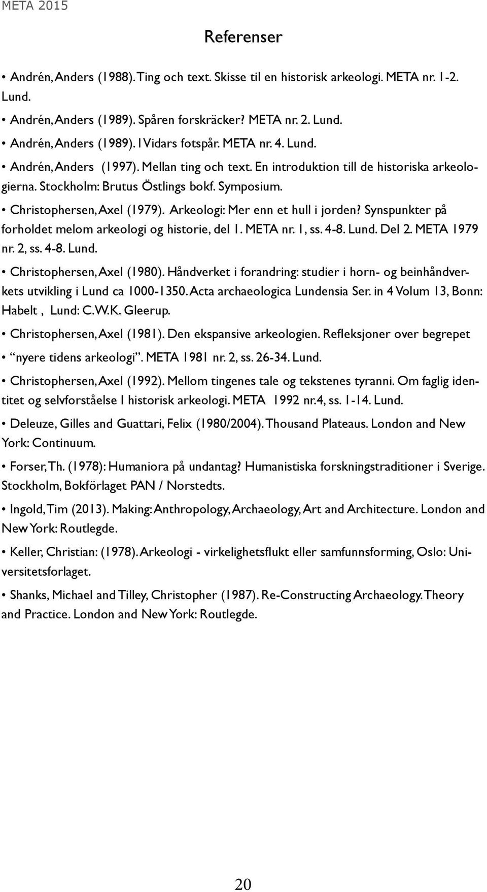 Arkeologi: Mer enn et hull i jorden? Synspunkter på forholdet melom arkeologi og historie, del 1. META nr. 1, ss. 4-8. Lund. Del 2. META 1979 nr. 2, ss. 4-8. Lund. Christophersen, Axel (1980).