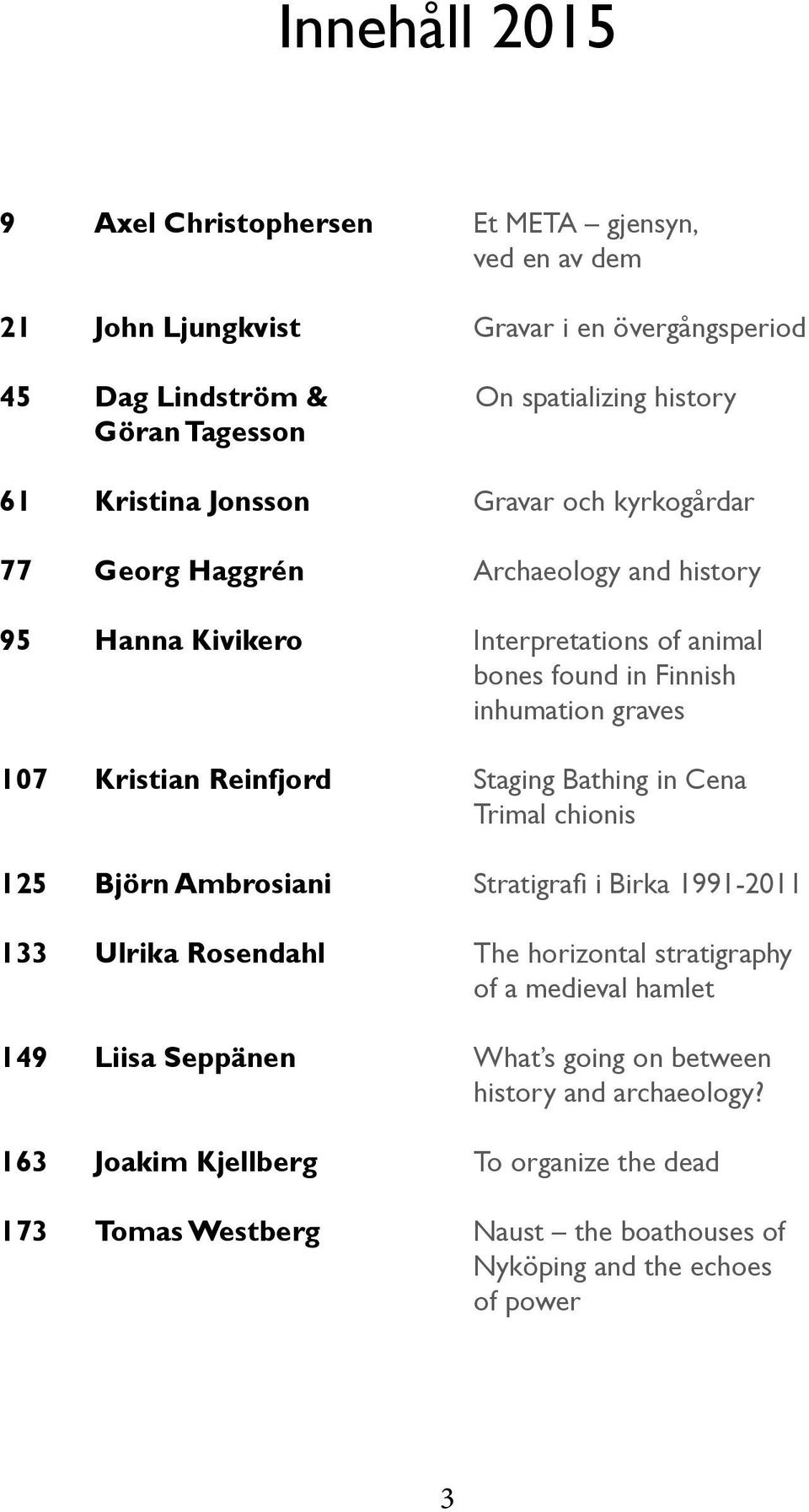 Kristian Reinfjord Staging Bathing in Cena Trimal chionis 125 Björn Ambrosiani Stratigrafi i Birka 1991-2011 133 Ulrika Rosendahl The horizontal stratigraphy of a medieval