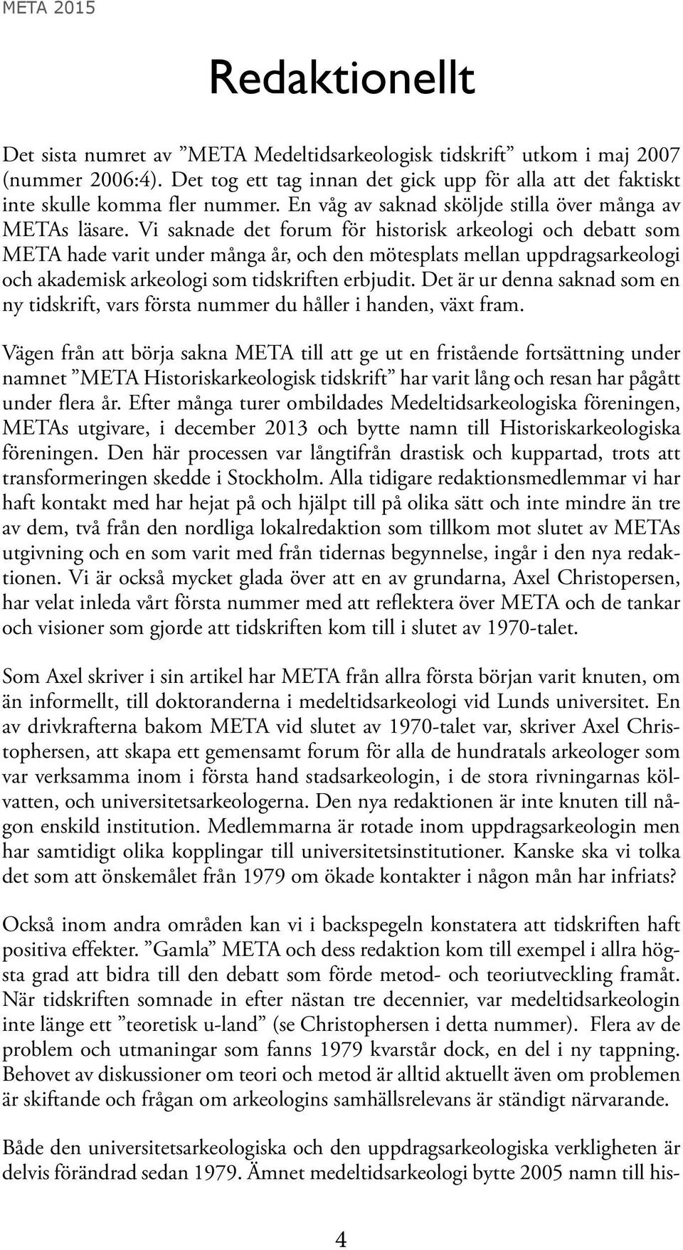 Vi saknade det forum för historisk arkeologi och debatt som META hade varit under många år, och den mötesplats mellan uppdragsarkeologi och akademisk arkeologi som tidskriften erbjudit.