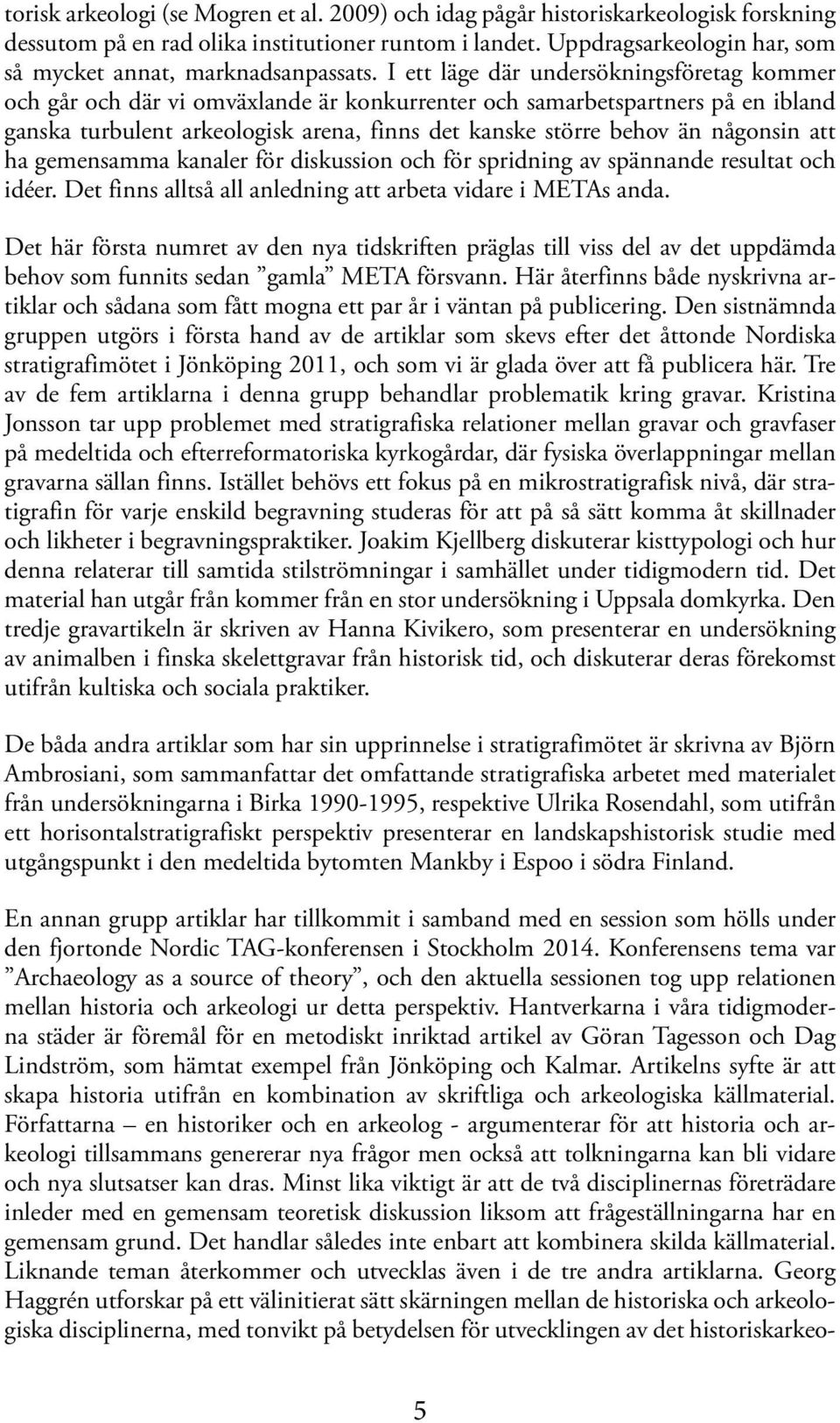 I ett läge där undersökningsföretag kommer och går och där vi omväxlande är konkurrenter och samarbetspartners på en ibland ganska turbulent arkeologisk arena, finns det kanske större behov än