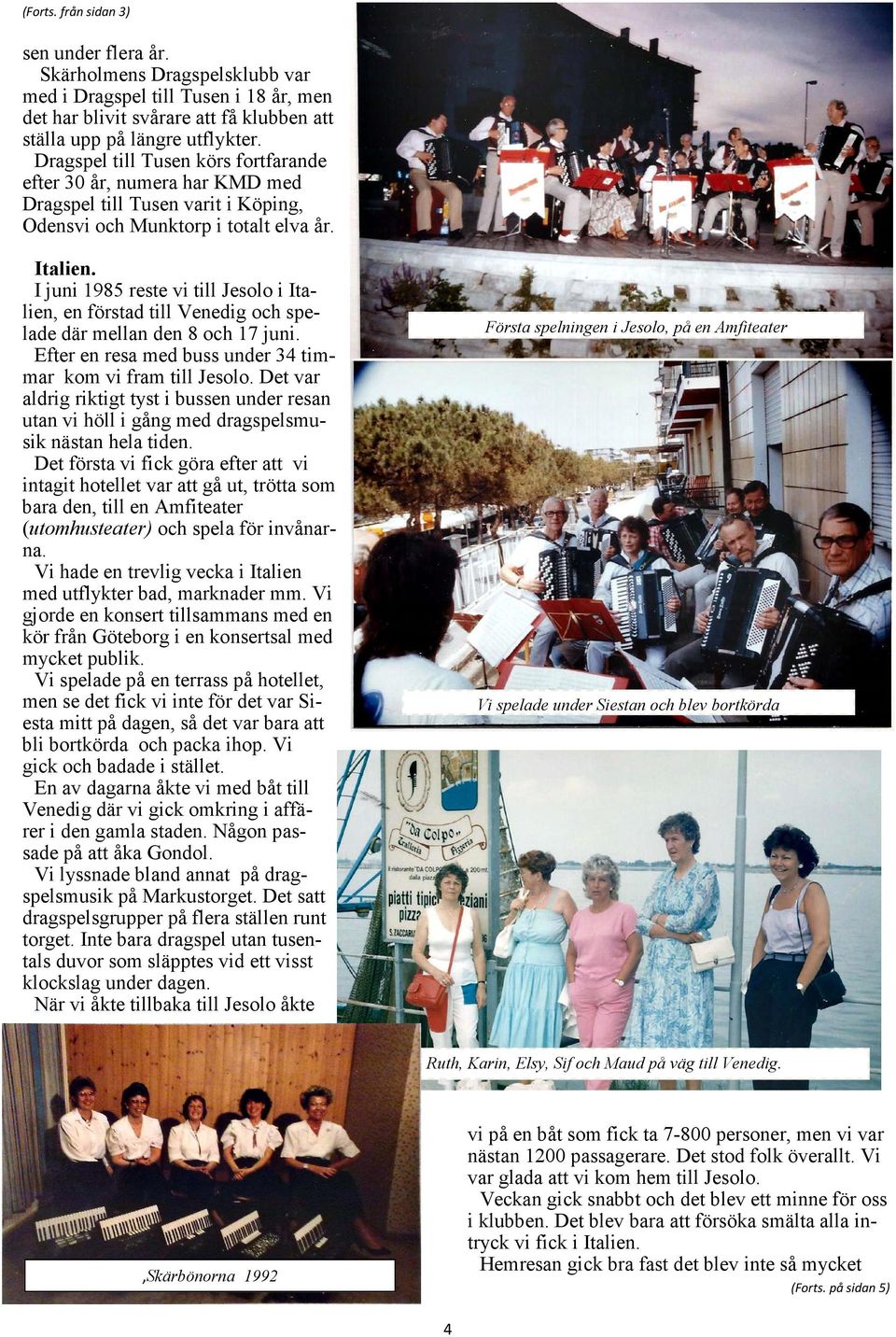 I juni 1985 reste vi till Jesolo i Italien, en förstad till Venedig och spelade där mellan den 8 och 17 juni. Efter en resa med buss under 34 timmar kom vi fram till Jesolo.