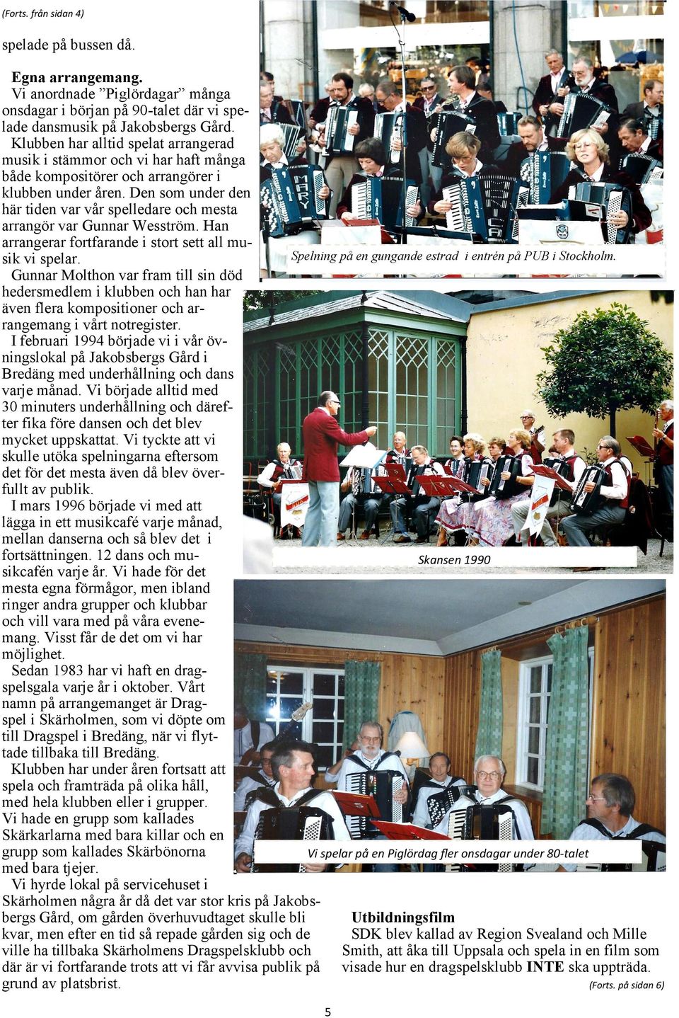 Den som under den här tiden var vår spelledare och mesta arrangör var Gunnar Wesström. Han arrangerar fortfarande i stort sett all muspelning på en gungande estrad i entrén på PUB i Stockholm.