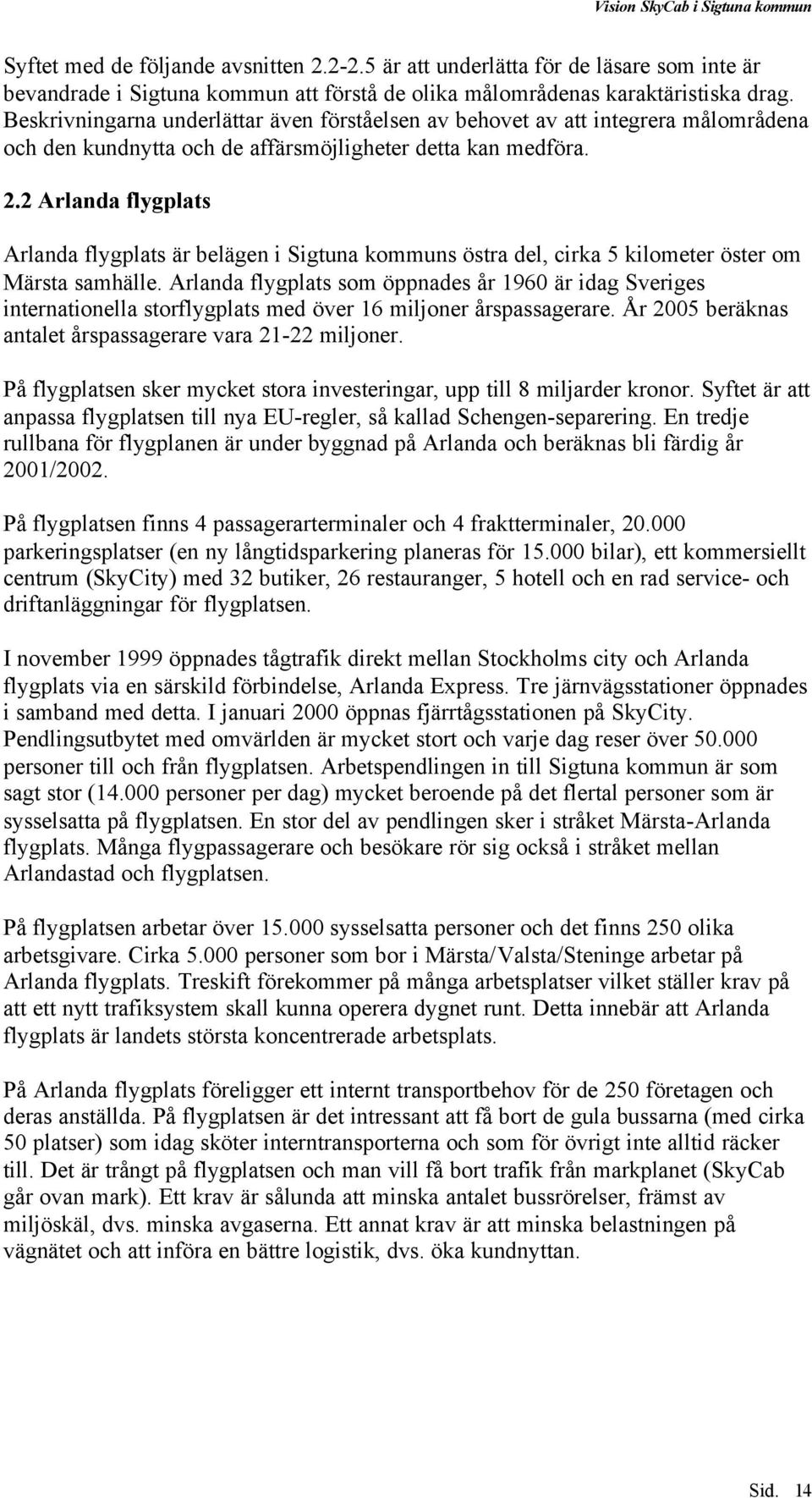 2 Arlanda flygplats Arlanda flygplats är belägen i Sigtuna kommuns östra del, cirka 5 kilometer öster om Märsta samhälle.