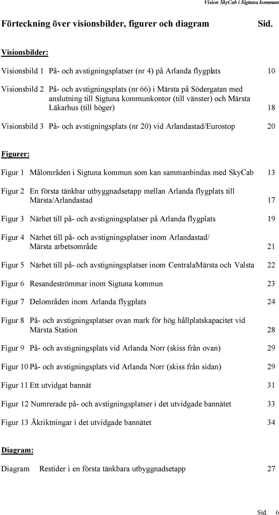 (till vänster) och Märsta Läkarhus (till höger) 18 Visionsbild 3 På- och avstigningsplats (nr 20) vid Arlandastad/Eurostop 20 Figurer: Figur 1 Målområden i Sigtuna kommun som kan sammanbindas med