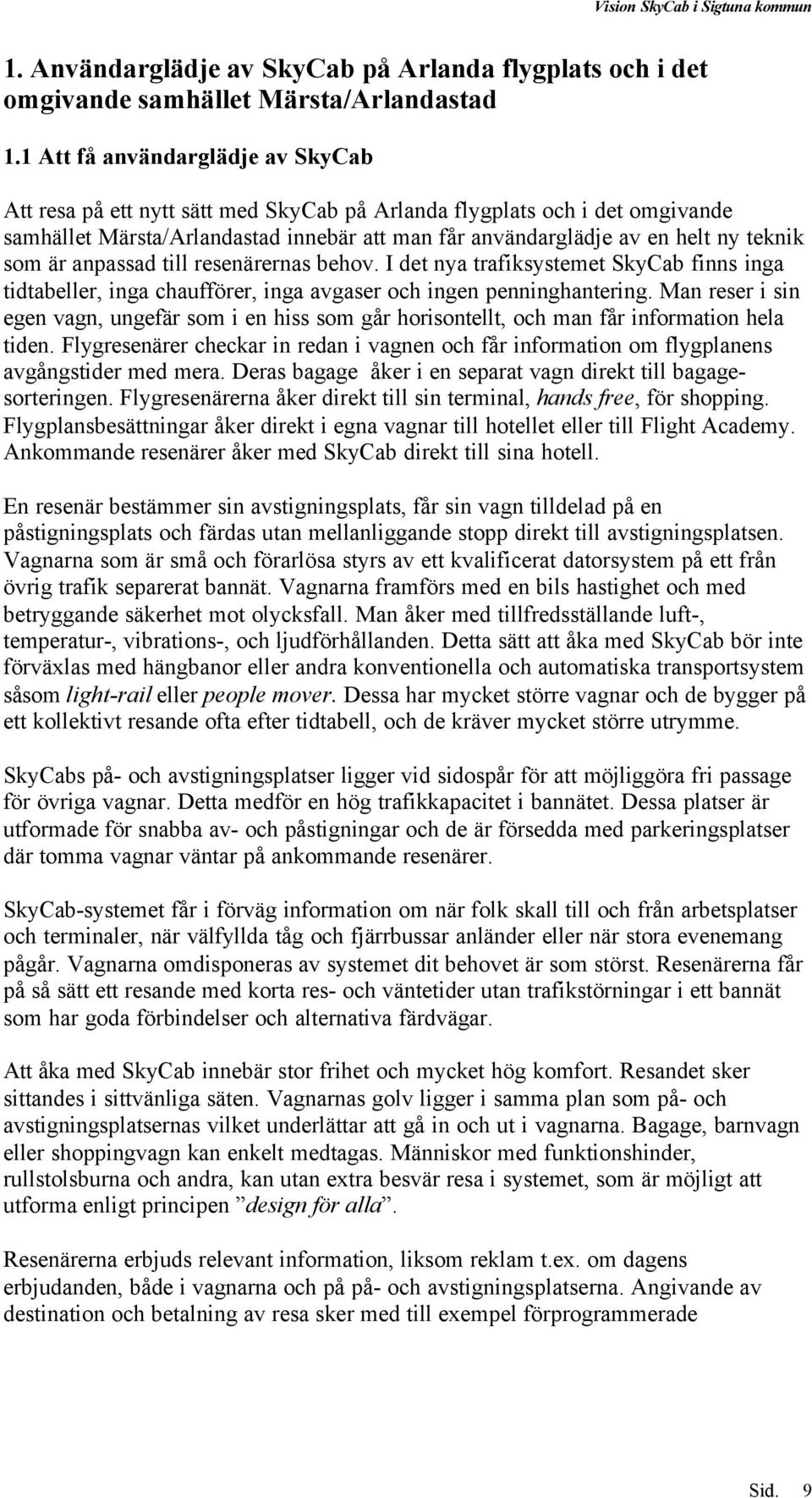 som är anpassad till resenärernas behov. I det nya trafiksystemet SkyCab finns inga tidtabeller, inga chaufförer, inga avgaser och ingen penninghantering.