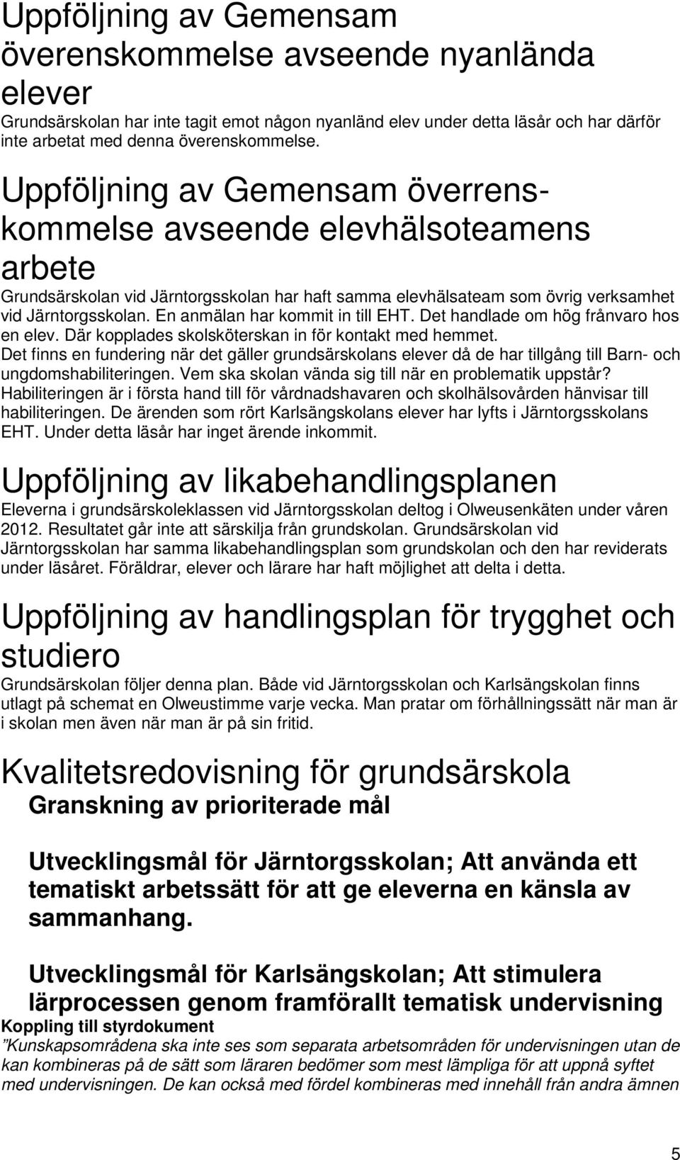 En anmälan har kommit in till EHT. Det handlade om hög frånvaro hos en elev. Där kopplades skolsköterskan in för kontakt med hemmet.