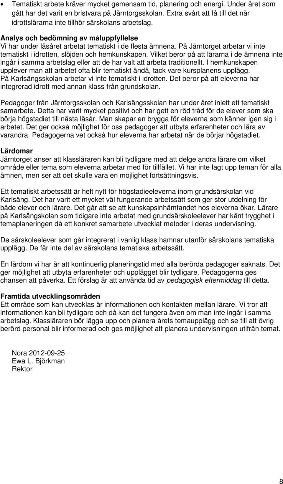 På Järntorget arbetar vi inte tematiskt i idrotten, slöjden och hemkunskapen. Vilket beror på att lärarna i de ämnena inte ingår i samma arbetslag eller att de har valt att arbeta traditionellt.