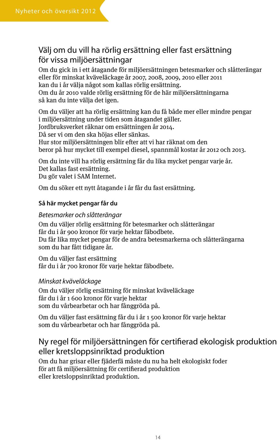 Om du väljer att ha rörlig ersättning kan du få både mer eller mindre pengar i miljöersättning under tiden som åtagandet gäller. Jordbruksverket räknar om ersättningen år 2014.