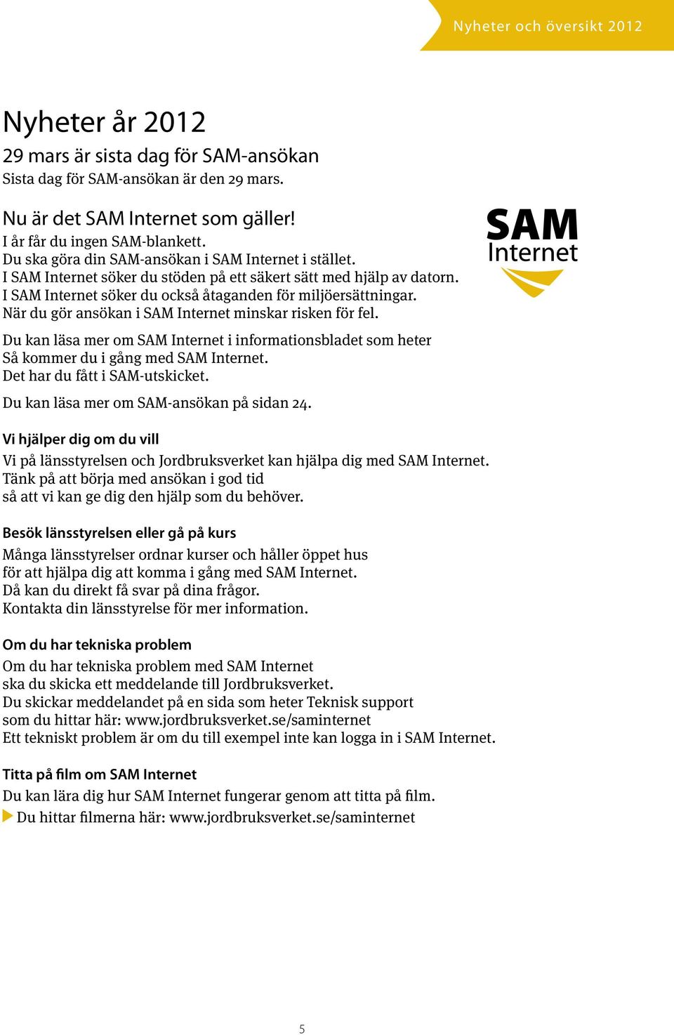 När du gör ansökan i SAM Internet minskar risken för fel. Du kan läsa mer om SAM Internet i informationsbladet som heter Så kommer du i gång med SAM Internet. Det har du fått i SAM-utskicket.