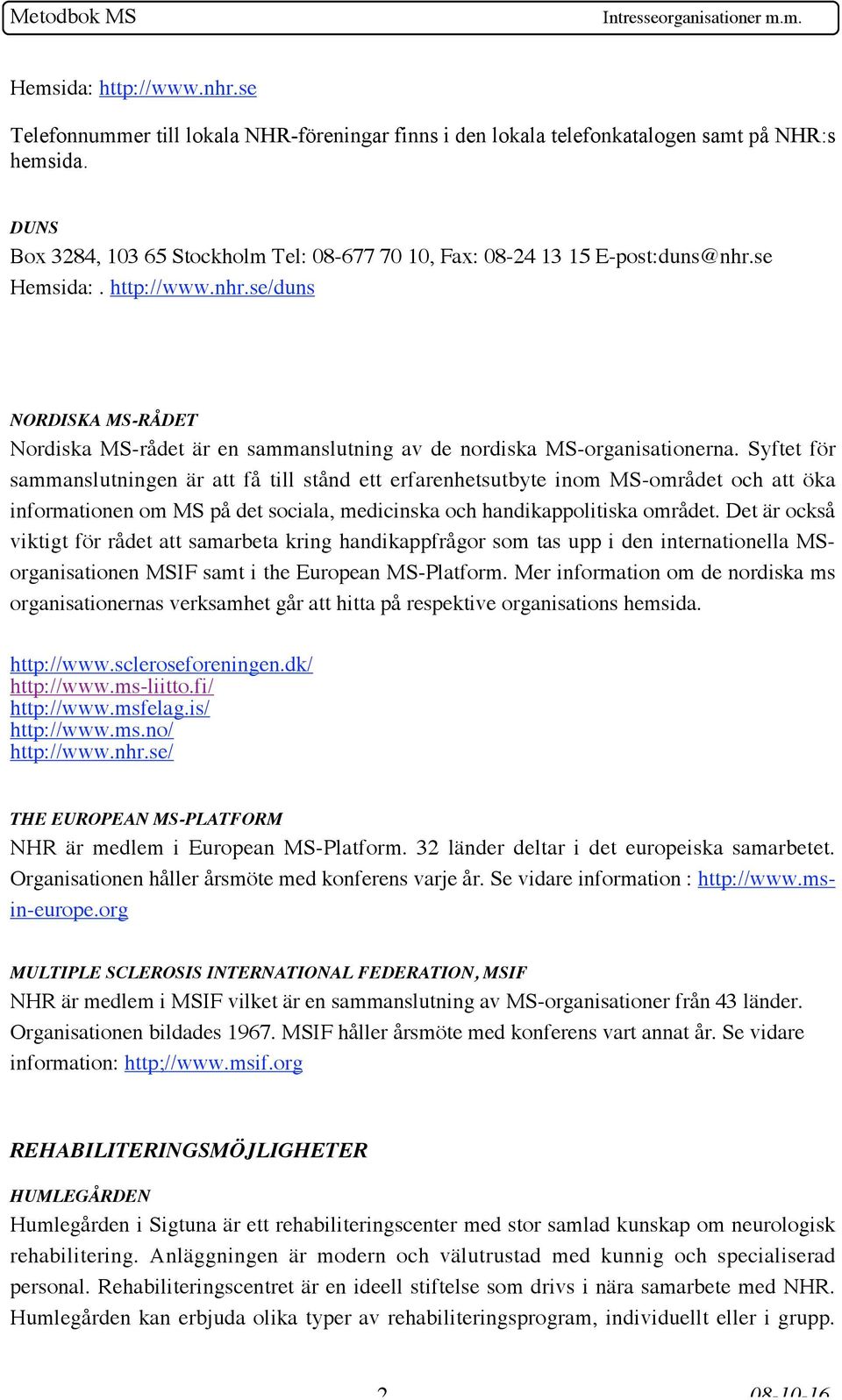 Syftet för sammanslutningen är att få till stånd ett erfarenhetsutbyte inom MS-området och att öka informationen om MS på det sociala, medicinska och handikappolitiska området.