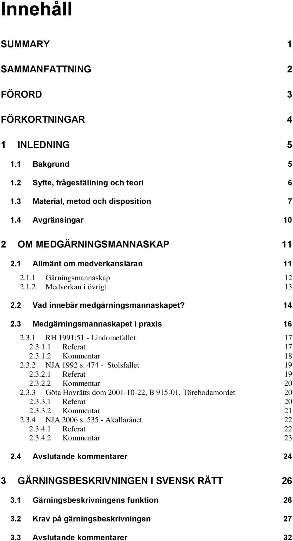 3 Medgärningsmannaskapet i praxis 16 2.3.1 RH 1991:51 - Lindomefallet 17 2.3.1.1 Referat 17 2.3.1.2 Kommentar 18 2.3.2 NJA 1992 s. 474 - Stolsfallet 19 2.3.2.1 Referat 19 2.3.2.2 Kommentar 20 2.3.3 Göta Hovrätts dom 2001-10-22, B 915-01, Törebodamordet 20 2.