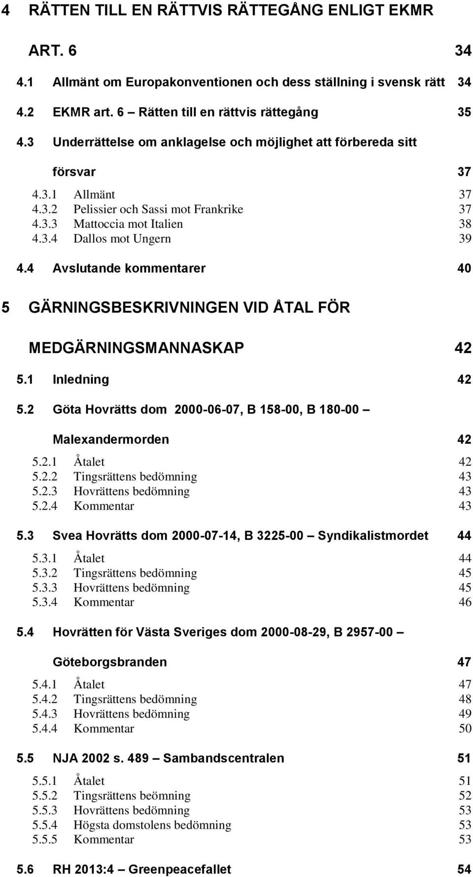 4 Avslutande kommentarer 40 5 GÄRNINGSBESKRIVNINGEN VID ÅTAL FÖR MEDGÄRNINGSMANNASKAP 42 5.1 Inledning 42 5.2 Göta Hovrätts dom 2000-06-07, B 158-00, B 180-00 Malexandermorden 42 5.2.1 Åtalet 42 5.2.2 Tingsrättens bedömning 43 5.