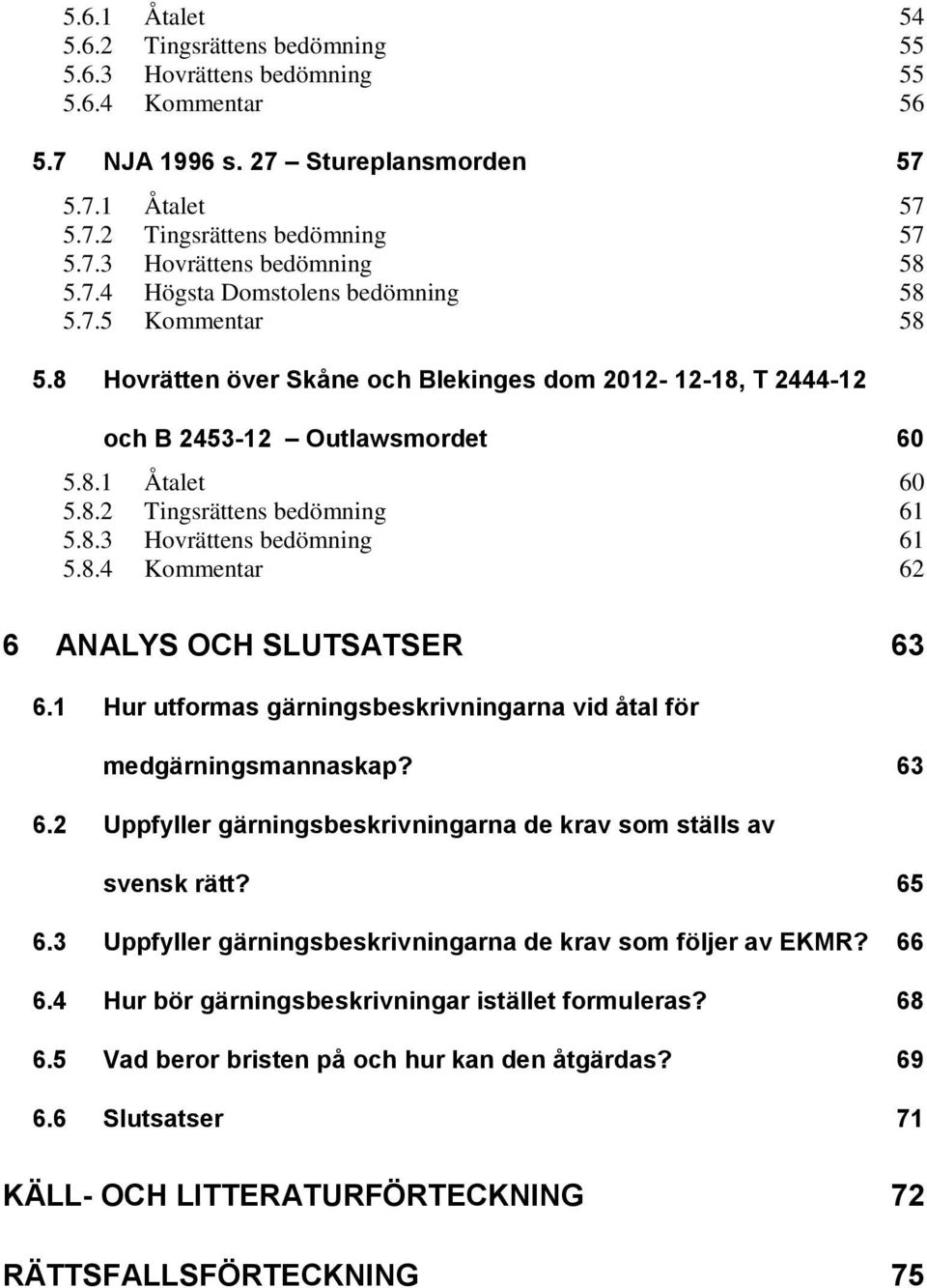 8.3 Hovrättens bedömning 61 5.8.4 Kommentar 62 6 ANALYS OCH SLUTSATSER 63 6.1 Hur utformas gärningsbeskrivningarna vid åtal för medgärningsmannaskap? 63 6.2 Uppfyller gärningsbeskrivningarna de krav som ställs av svensk rätt?