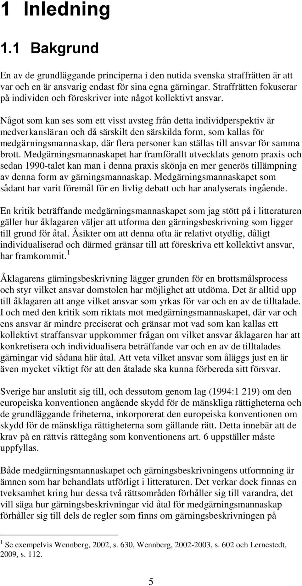 Något som kan ses som ett visst avsteg från detta individperspektiv är medverkansläran och då särskilt den särskilda form, som kallas för medgärningsmannaskap, där flera personer kan ställas till