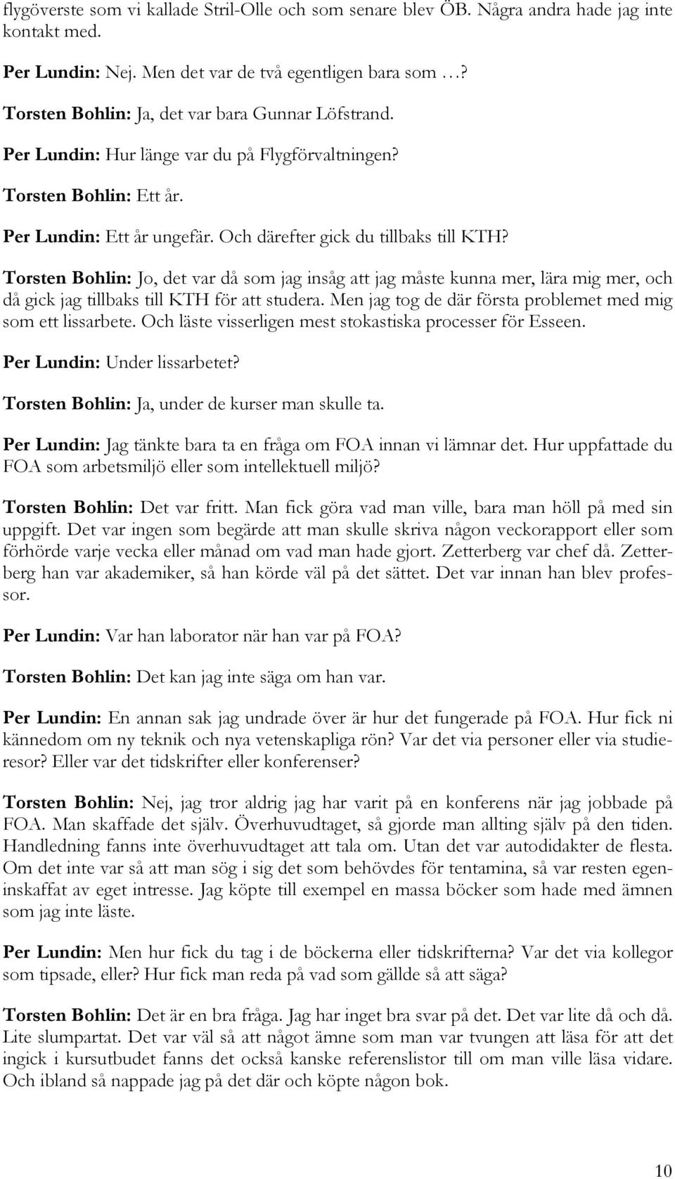 Torsten Bohlin: Jo, det var då som jag insåg att jag måste kunna mer, lära mig mer, och då gick jag tillbaks till KTH för att studera. Men jag tog de där första problemet med mig som ett lissarbete.