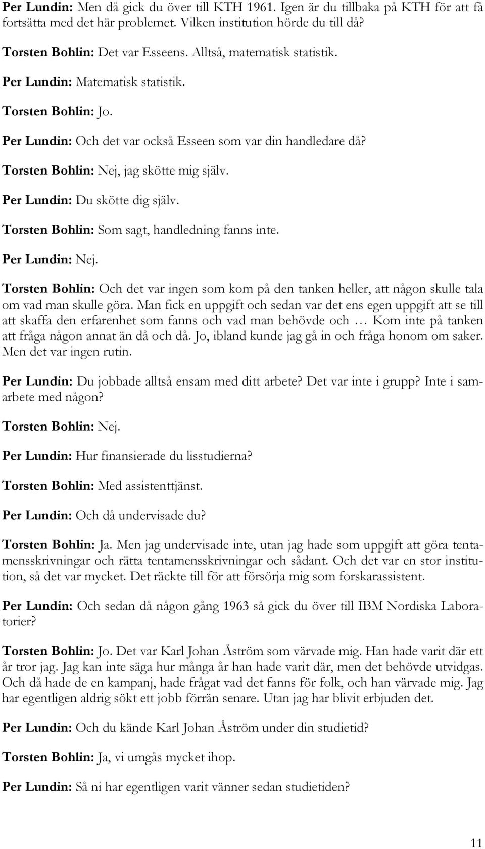 Per Lundin: Du skötte dig själv. Torsten Bohlin: Som sagt, handledning fanns inte. Per Lundin: Nej.