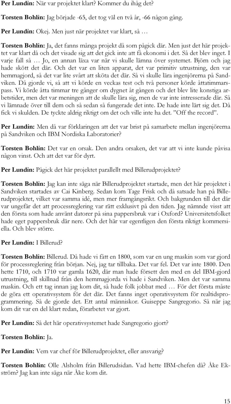 Så det blev inget. I varje fall så Jo, en annan läxa var när vi skulle lämna över systemet. Björn och jag hade skött det där.